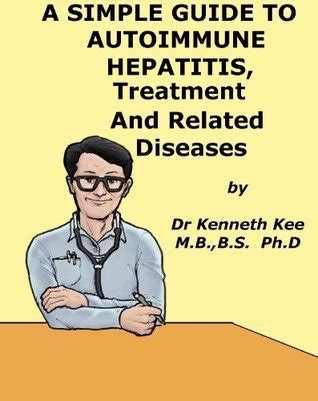 Download A Simple Guide To Autoimmune Hepatitis Treatment And Related Diseases A Simple Guide To Medical Conditions By Kenneth Kee