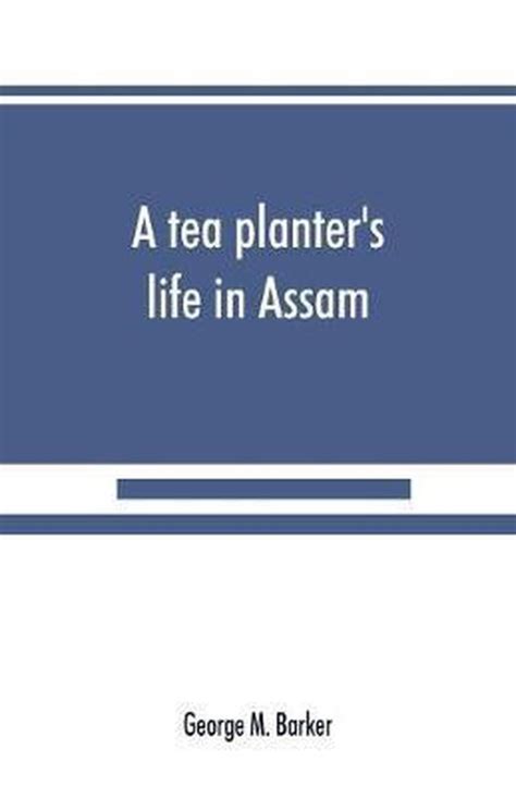 Full Download A Tea Planters Life In Assam 1884 By George M Barker