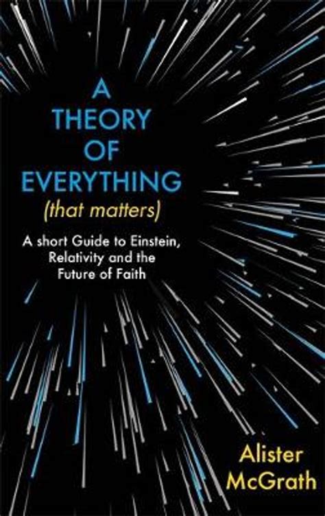 Read Online A Theory Of Everything That Matters A Short Guide To Einstein Relativity And The Future Of Faith By Alister Mcgrath