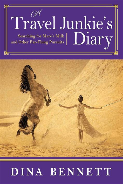 Full Download A Travel Junkies Diary Searching For Mares Milk And Other Farflung Pursuits By Dina Bennett