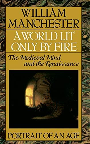 Full Download A World Lit Only By Fire The Medieval Mind And The Renaissance Portrait Of An Age By William Manchester