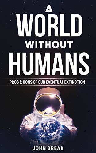 Download A World Without Humans Pros  Cons Of Our Eventual Extinction Great Questions Of Life By John Break