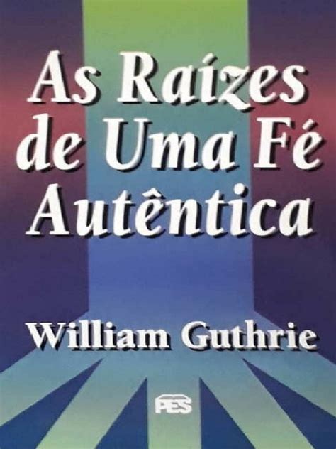 AS RAIZES DE UMA FE AUTENTICA WILLIAM GUTHRIE pdf