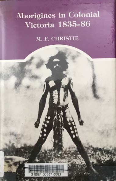 Aborigines in colonial Victoria, 1835-86 / [by] M.F. Christie ...