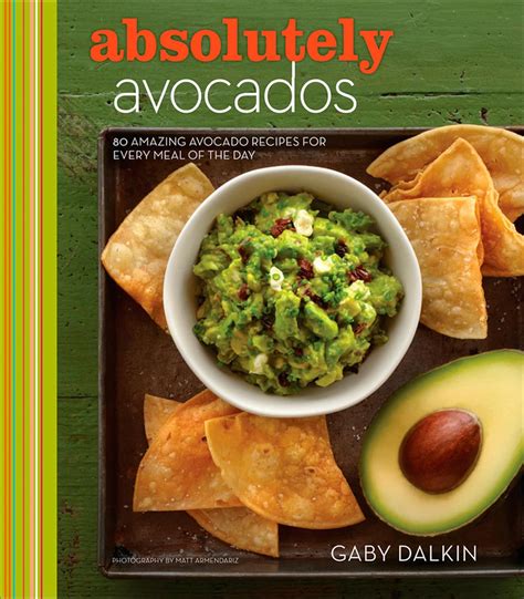 Read Online Absolutely Avocados 80 Amazing Avocado Recipes For Every Meal Of The Day By Gaby Dalkin