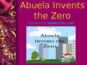 Abuela Invents the Zero In the story, "Abuela Invents the Zero”, Constacia treats her grandmother very poorly. The story states "Anyway, I had seen her only three or four times in my entire life, whenever we would go for somebody’s funeral". She has only seen her grandmother a few times which could be why she does not have much respect for her.