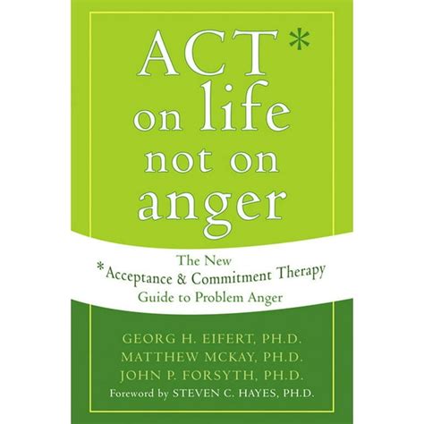 Act On Life Not On Anger The New Acceptance And Commitment Therapy Guide To Problem Anger