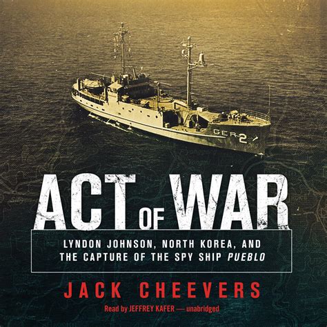 Read Online Act Of War Lyndon Johnson North Korea And The Capture Of The Spy Ship Pueblo By Jack Cheevers