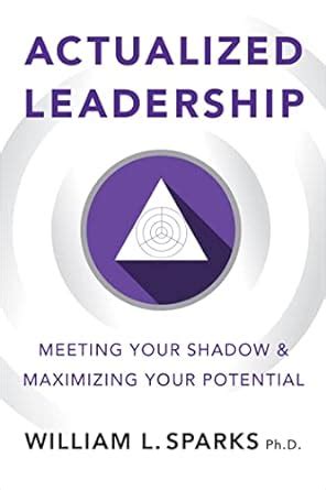 Read Actualized Leadership Meeting Your Shadow And Maximizing Your Potential By William L Sparks