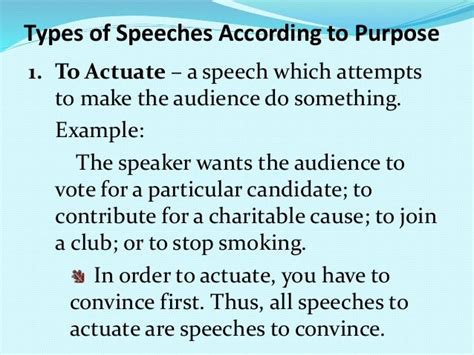 Actuating speech. The Actuating Speech • The speech to actuate is a motivating speech like the persuasive speech, but the difference is that the speech to actuate calls for immediate action. The Argumentative Speech • It must rely on logical appeals. This type of speech is also known as a kind of reasoned persuasion. 