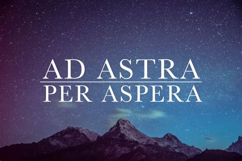 There is a Latin saying going back 2000 years: “per aspera ad astra" which translated means “through adversity to the stars,” or, "through hardship to the stars." So whenever …. 
