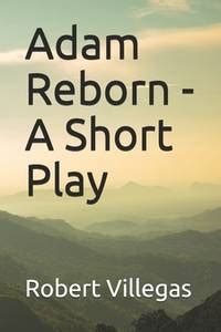 Full Download Adam Reborn  A Short Play And Adam Rayberne  A Short Story By Robert   Villegas