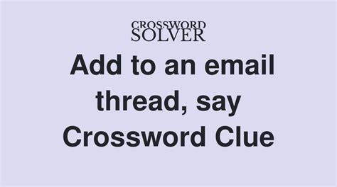Answers for ADD TO AN EMAIL THREAD, MAYBE crossword clue, 3 letters. Search for crossword clues found in the Daily Celebrity, NY Times, Daily Mirror, Telegraph and major publications. Find clues for ADD TO AN EMAIL THREAD, MAYBE or most any crossword answer or clues for crossword answers.. 