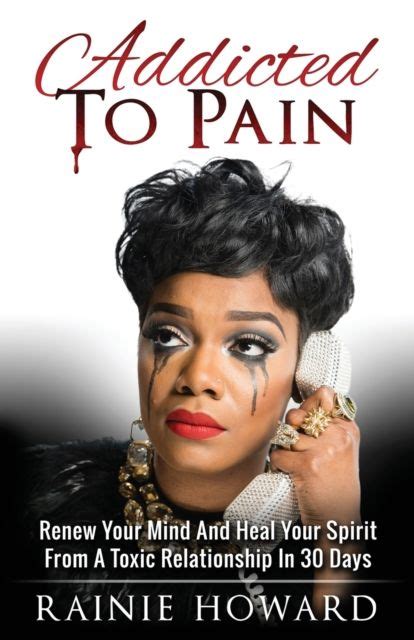 Full Download Addicted To Pain Renew Your Mind  Heal Your Spirit From A Toxic Relationship In 30 Days By Rainie Howard