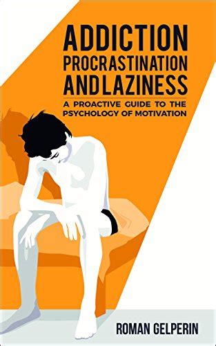 Full Download Addiction Procrastination And Laziness A Proactive Guide To The Psychology Of Motivation By Roman Gelperin