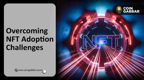 Addressing Common Concerns: Overcoming the Barriers to NFT Adoption
