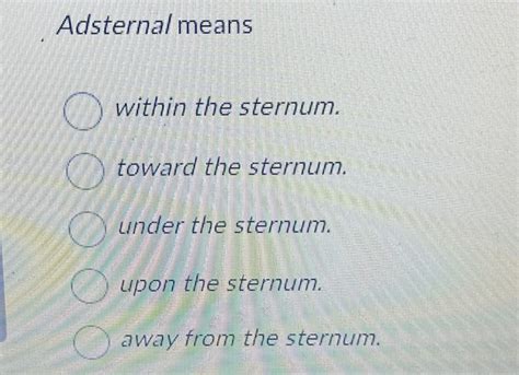 Kidneys are retroperitoneal; this means that they are located: within the peritoneum ... Adsternal means: within the sternum toward the sternum under the sternum. 