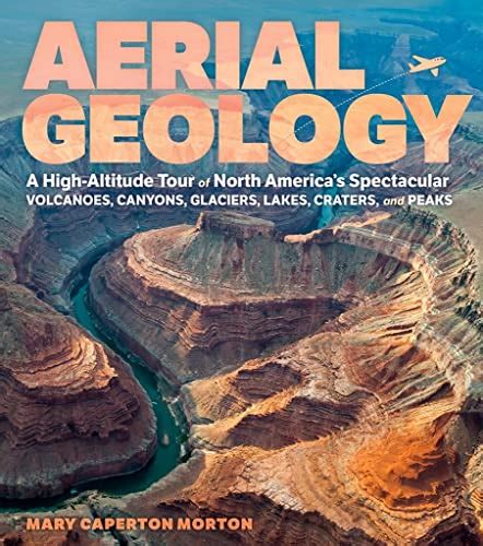 Download Aerial Geology A Highaltitude Tour Of North Americas Spectacular Volcanoes Canyons Glaciers Lakes Craters And Peaks By Mary Caperton Morton