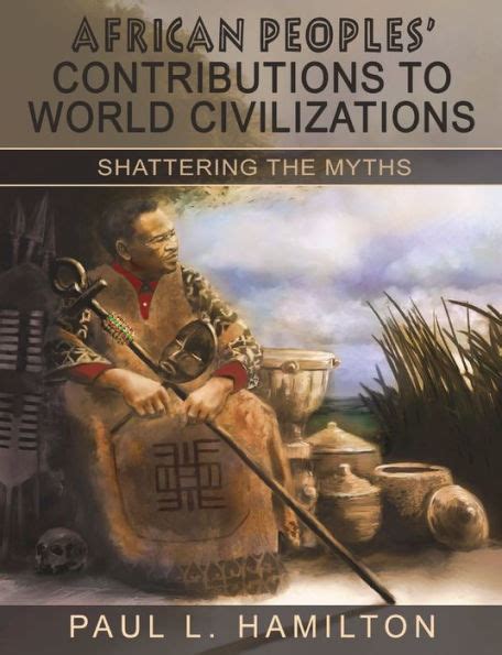 Read African Peoples Contributions To World Civilizations Shattering The Myths By Paul L Hamilton