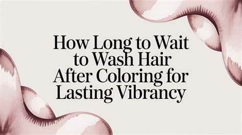After Coloring Hair How Long Wait To Was