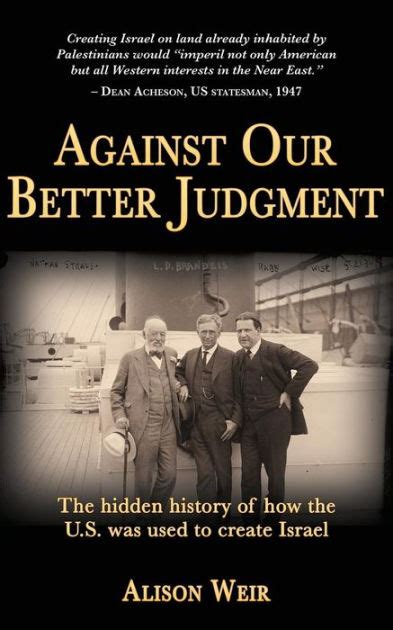 Full Download Against Our Better Judgment The Hidden History Of How The Us Was Used To Create Israel By Alison   Weir