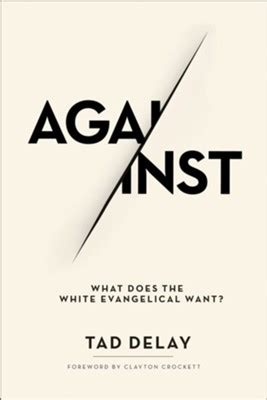 Full Download Against What Does The White Evangelical Want By Tad Delay