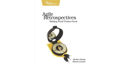 Read Online Agile Retrospectives Making Good Teams Great By Esther Derby