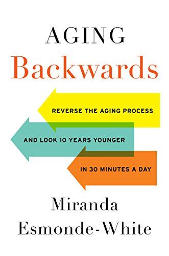 Read Online Aging Backwards Reverse The Aging Process And Look 10 Years Younger In 30 Minutes A Day By Miranda Esmondewhite