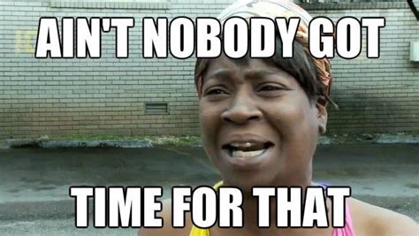 Aint nobody got time for that. Things To Know About Aint nobody got time for that. 
