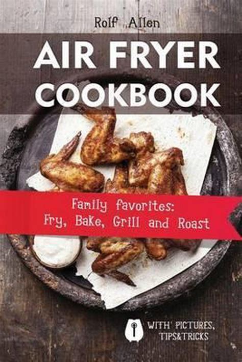 Download Air Fryer Cookbook Family Favorites Fry Bake Grill And Roast By Rolf Allen
