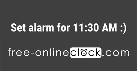 Alarm for 11 30. My alarm is set to go off at 11:15 AM. The free alarm clock will wake you up on time. Set alarm for any hour and minute using our website Set Alarm Clock The alarm will play its pre-set alarm message, and the alarm sounds can be selected to play at any chosen time. A preselected sound will be played at the set … 