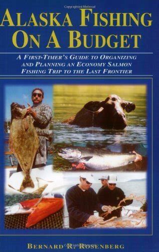 Download Alaska Fishing On A Budget A Firsttimers Guide To Organizing And Planning An Economy Salmon Fishing Trip To The Last Frontier By Bernard R Rosenberg