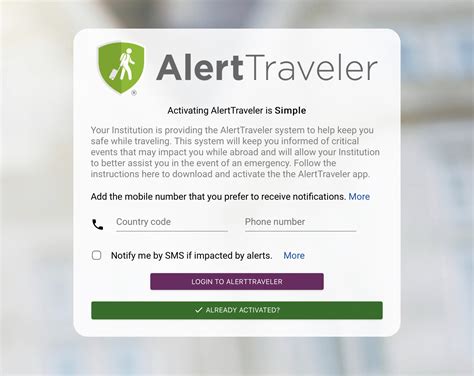 2. Log in to the StudyAway Portal using the same device. 3. On the "Applicant Home", find the AlertTraveler tab. 4. Once loaded, tap the LOGIN TO ALERTTRAVELER button within the AlertTraveler Registration panel. 5. The AlertTravler app should open up automatically and activate.. 