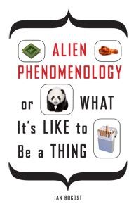 Read Alien Phenomenology Or What Its Like To Be A Thing By Ian Bogost