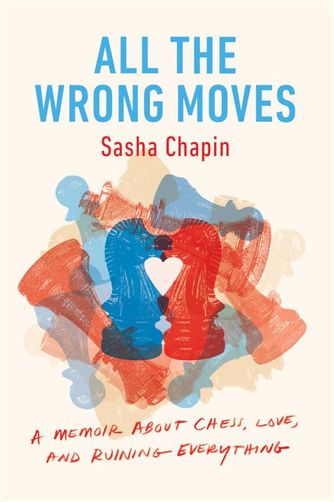 Read All The Wrong Moves A Memoir About Chess Love And Ruining Everything By Sasha Chapin
