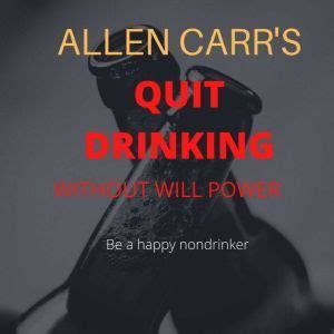 Read Allen Carrs Quit Drinking Without Willpower Be A Happy Nondrinker Allen Carrs Easyway By Allen Carr