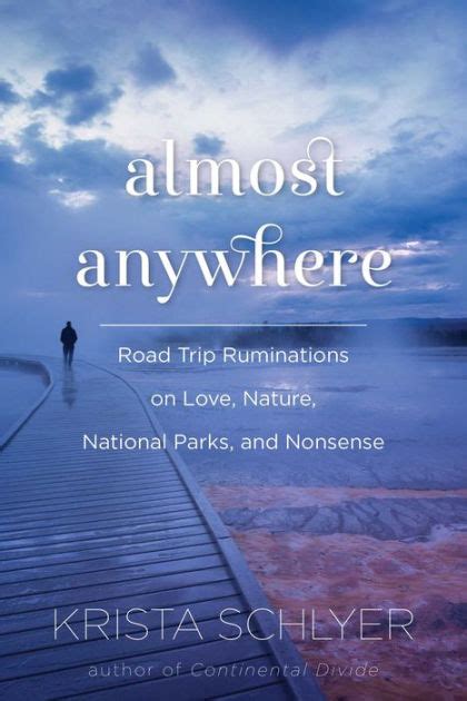 Full Download Almost Anywhere Road Trip Ruminations On Love Nature National Parks And Nonsense By Krista Schlyer