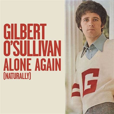 Alone again naturally. Feb 14, 2018 · Gilbert O'Sullivan -Alone Again Naturally 1 hourlyrics:In a little while from nowIf I'm not feeling any less sourI promise myself to treat myselfAnd visit a ... 