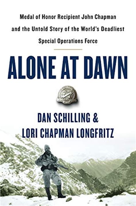 Full Download Alone At Dawn Medal Of Honor Recipient John Chapman And The Untold Story Of The Worlds Deadliest Special Operations Force By Dan Schilling