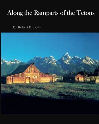 Full Download Along The Ramparts Of The Tetons The Saga Of Jackson Hole Wyoming By Robert B Betts
