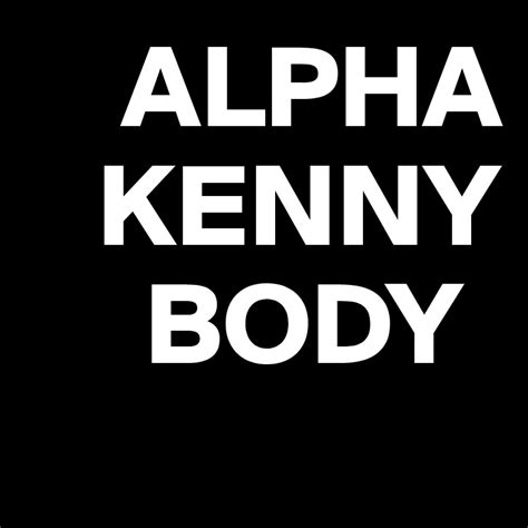 Alpha Kenny Body là một biến thể đồng âm của cụm từ tiếng Anh "I'll f * ck any". Ban đầu, cụm từ này được cộng đồng YouTube Philippines ở Bắc Mỹ coi là một trò đùa phổ biến để chơi khăm các bậc cha mẹ, được chơi bằng cách viết cụm từ đó lên một tờ giấy .... 