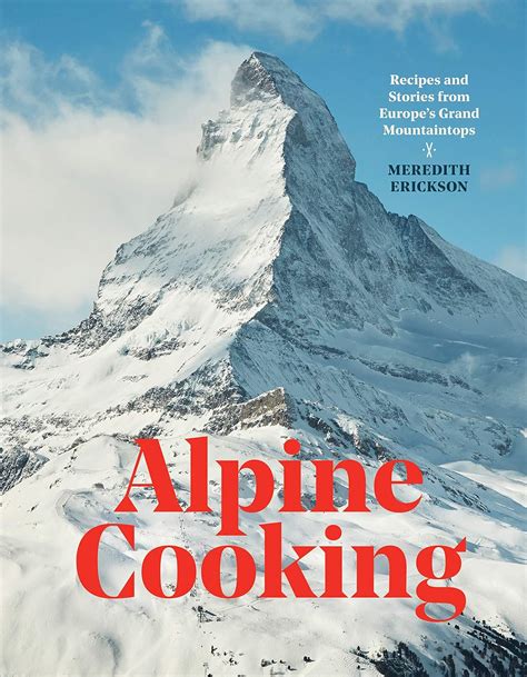 Full Download Alpine Cooking Recipes And Stories From Europes Grand Mountaintops A Cookbook By Meredith Erickson