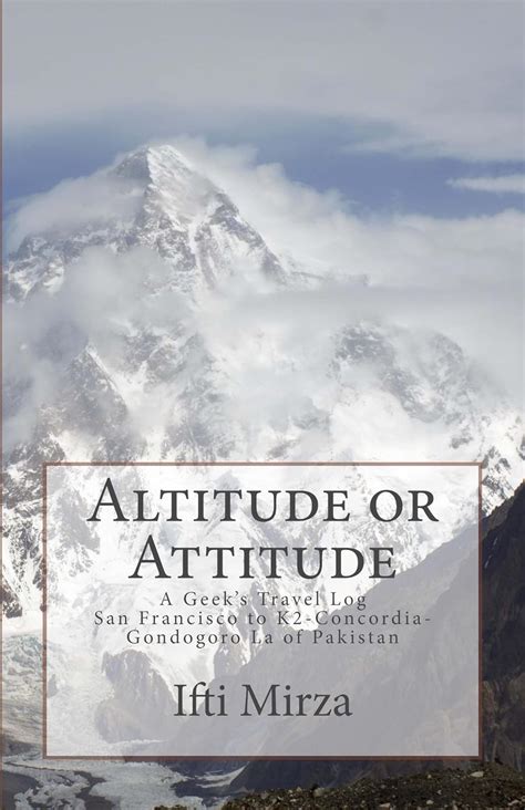 Full Download Altitude Or Attitude A Geekss Travel Log San Francisco To Concordiak2Gondogoro La Of Pakistan By Ifti Mirza