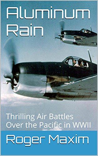 Read Aluminum Rain An Exciting And Accurate Historical Fiction Account Of Air Battles Over The Pacific In Wwii Thrilling Air Battles Over The Pacific In Wwii The Watson Saga Book 1 By Roger Maxim