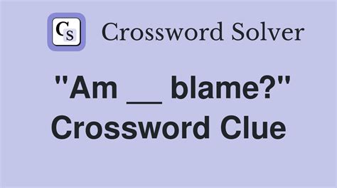 Am - blame? - 1 answer Crossword Clues