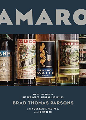 Read Online Amaro The Spirited World Of Bittersweet Herbal Liqueurs With Cocktails Recipes And Formulas By Brad Thomas Parsons