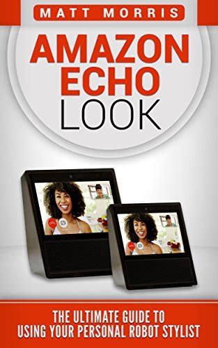 Amazon Echo Look The Ultimate Guide To Using Your Personal Robot Stylist