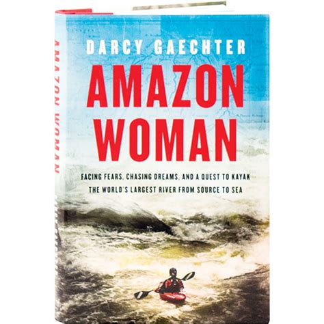 Full Download Amazon Woman Facing Fears Chasing Dreams And A Quest To Kayak The Worlds Largest River From Source To Sea By Darcy Gaechter