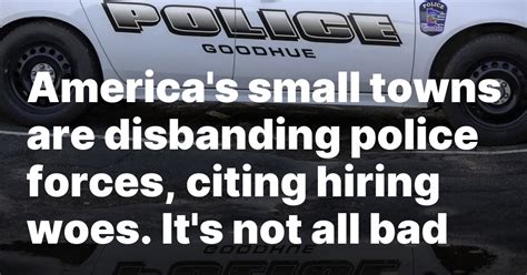 America’s small towns are disbanding police forces, citing hiring woes. It’s not all bad