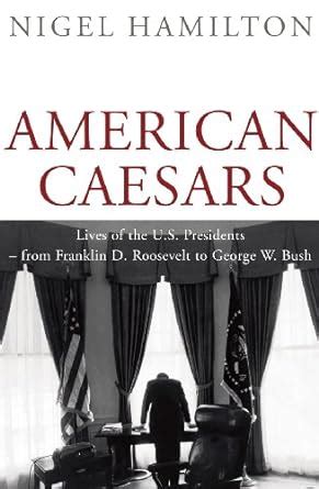 Full Download American Caesars Lives Of The Presidents From Franklin D Roosevelt To George W Bush By Nigel Hamilton